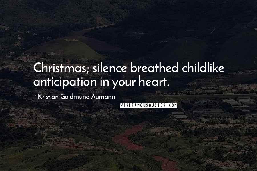 Kristian Goldmund Aumann Quotes: Christmas; silence breathed childlike anticipation in your heart.