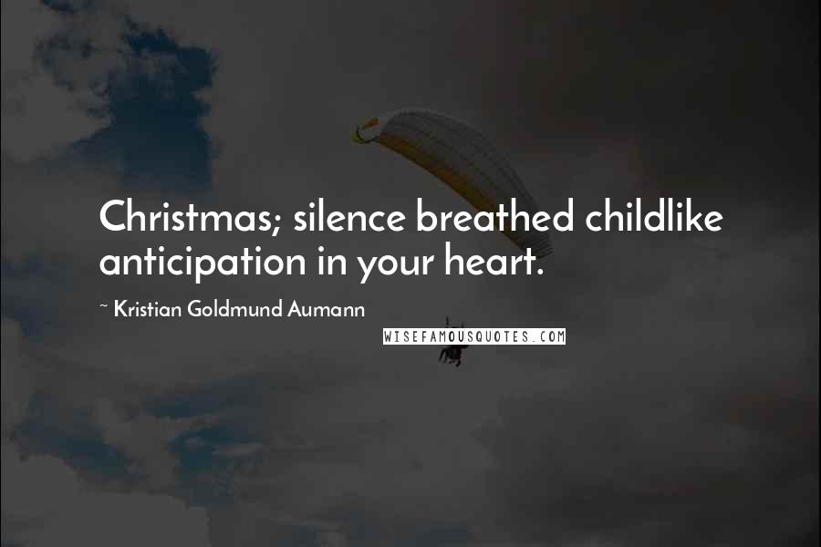 Kristian Goldmund Aumann Quotes: Christmas; silence breathed childlike anticipation in your heart.