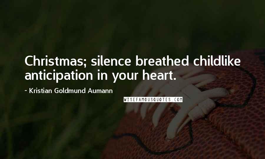 Kristian Goldmund Aumann Quotes: Christmas; silence breathed childlike anticipation in your heart.