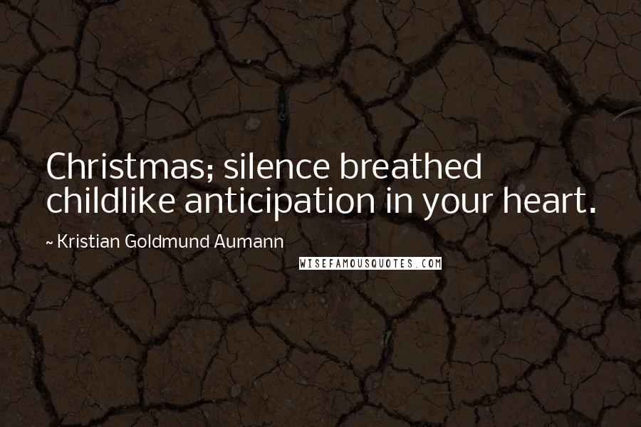 Kristian Goldmund Aumann Quotes: Christmas; silence breathed childlike anticipation in your heart.