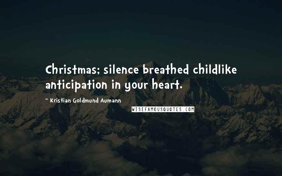 Kristian Goldmund Aumann Quotes: Christmas; silence breathed childlike anticipation in your heart.