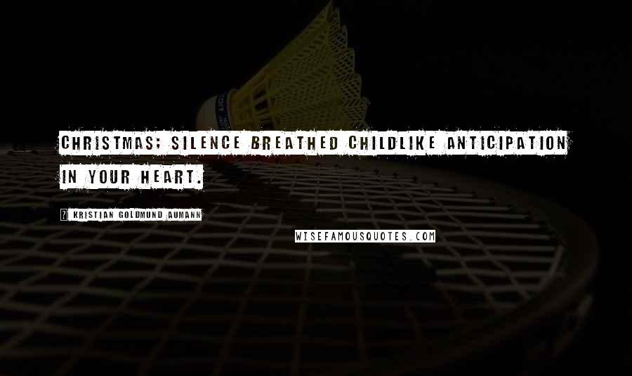 Kristian Goldmund Aumann Quotes: Christmas; silence breathed childlike anticipation in your heart.