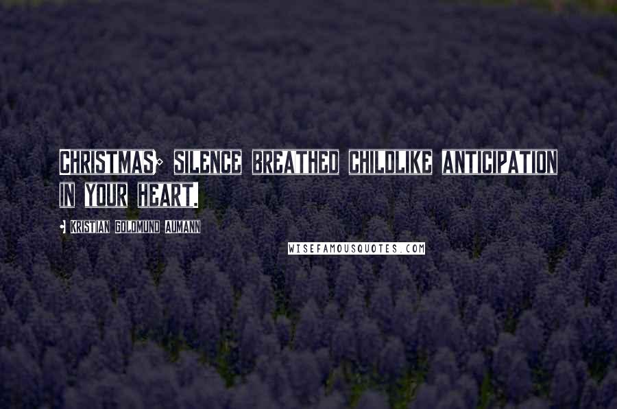 Kristian Goldmund Aumann Quotes: Christmas; silence breathed childlike anticipation in your heart.