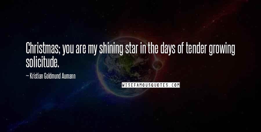 Kristian Goldmund Aumann Quotes: Christmas; you are my shining star in the days of tender growing solicitude.