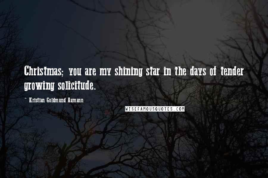 Kristian Goldmund Aumann Quotes: Christmas; you are my shining star in the days of tender growing solicitude.