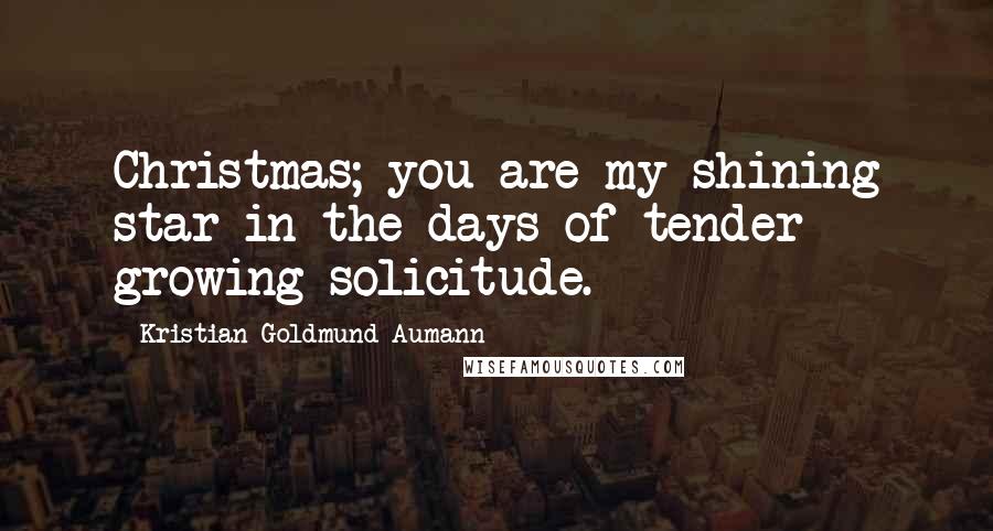 Kristian Goldmund Aumann Quotes: Christmas; you are my shining star in the days of tender growing solicitude.