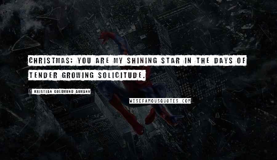 Kristian Goldmund Aumann Quotes: Christmas; you are my shining star in the days of tender growing solicitude.