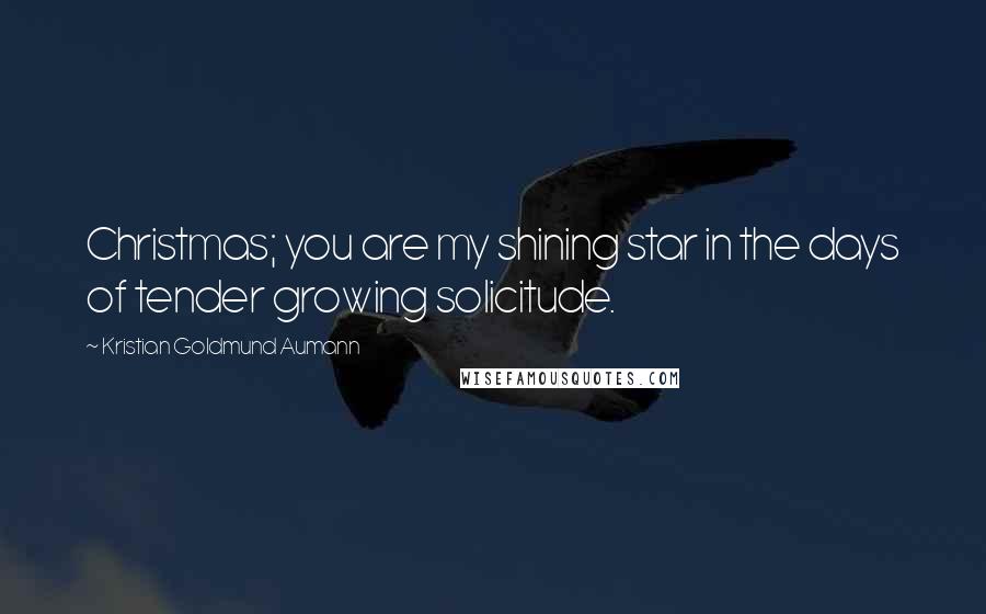 Kristian Goldmund Aumann Quotes: Christmas; you are my shining star in the days of tender growing solicitude.