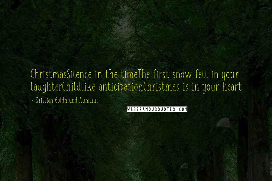 Kristian Goldmund Aumann Quotes: ChristmasSilence in the timeThe first snow fell in your laughterChildlike anticipationChristmas is in your heart