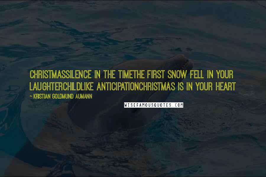 Kristian Goldmund Aumann Quotes: ChristmasSilence in the timeThe first snow fell in your laughterChildlike anticipationChristmas is in your heart