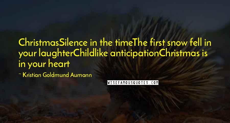 Kristian Goldmund Aumann Quotes: ChristmasSilence in the timeThe first snow fell in your laughterChildlike anticipationChristmas is in your heart