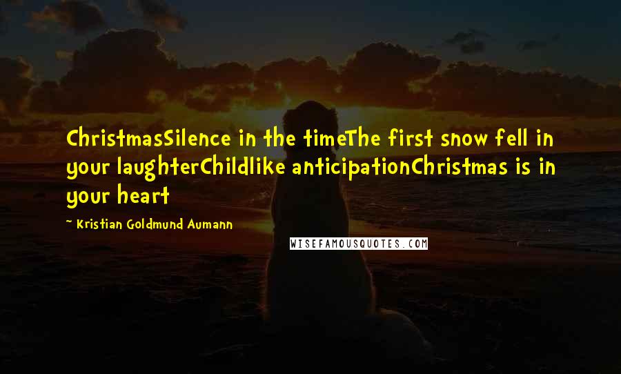 Kristian Goldmund Aumann Quotes: ChristmasSilence in the timeThe first snow fell in your laughterChildlike anticipationChristmas is in your heart