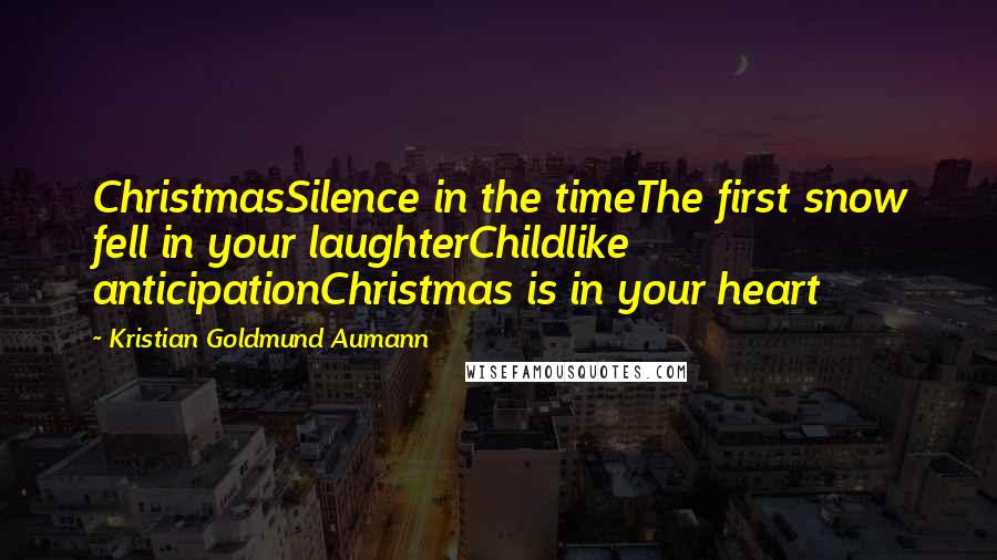 Kristian Goldmund Aumann Quotes: ChristmasSilence in the timeThe first snow fell in your laughterChildlike anticipationChristmas is in your heart