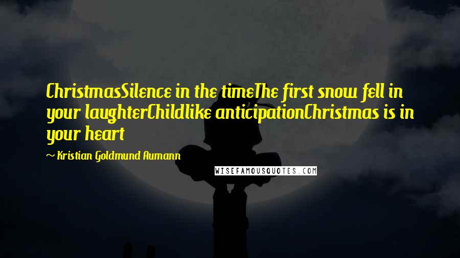 Kristian Goldmund Aumann Quotes: ChristmasSilence in the timeThe first snow fell in your laughterChildlike anticipationChristmas is in your heart