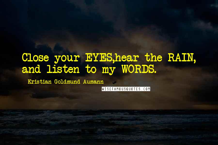 Kristian Goldmund Aumann Quotes: Close your EYES,hear the RAIN, and listen to my WORDS.