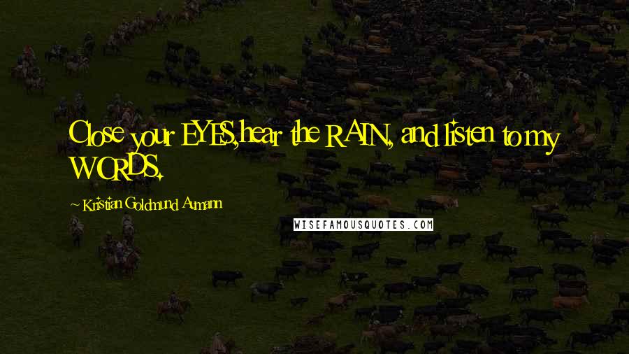 Kristian Goldmund Aumann Quotes: Close your EYES,hear the RAIN, and listen to my WORDS.