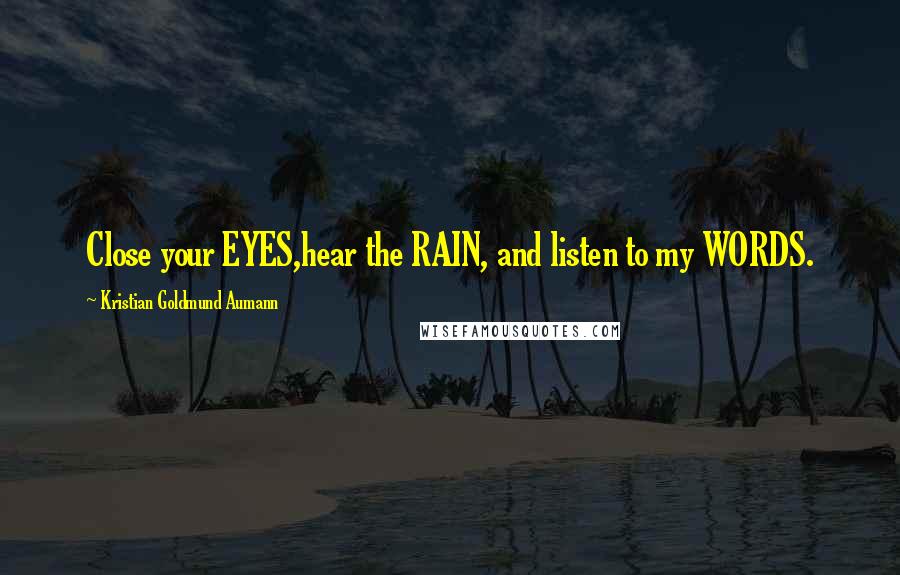 Kristian Goldmund Aumann Quotes: Close your EYES,hear the RAIN, and listen to my WORDS.