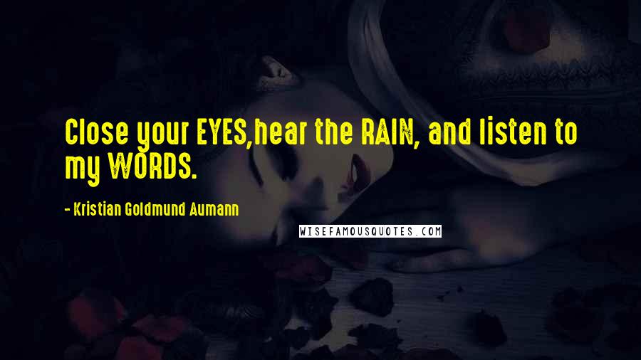 Kristian Goldmund Aumann Quotes: Close your EYES,hear the RAIN, and listen to my WORDS.