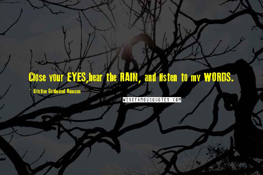 Kristian Goldmund Aumann Quotes: Close your EYES,hear the RAIN, and listen to my WORDS.