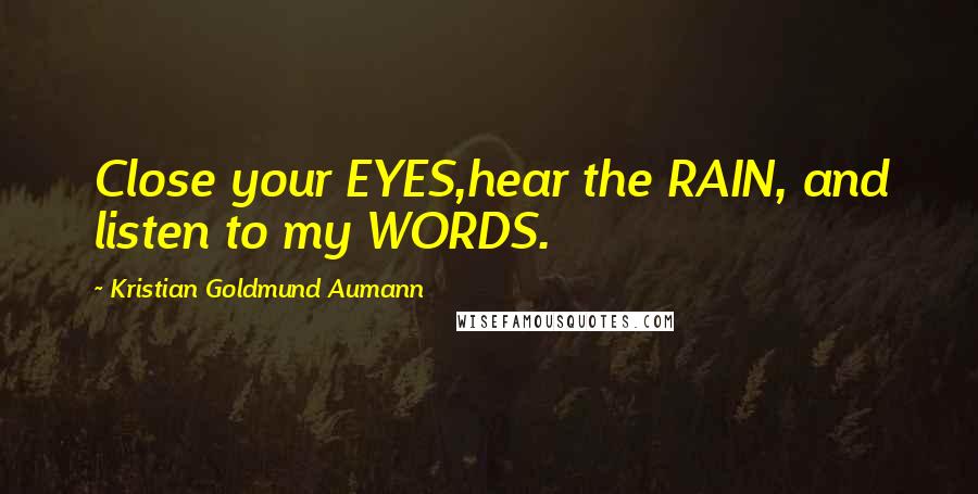 Kristian Goldmund Aumann Quotes: Close your EYES,hear the RAIN, and listen to my WORDS.