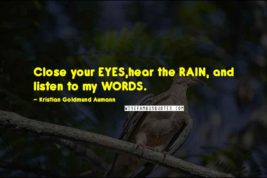 Kristian Goldmund Aumann Quotes: Close your EYES,hear the RAIN, and listen to my WORDS.