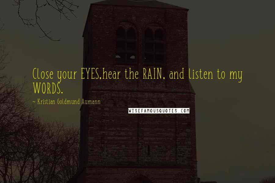 Kristian Goldmund Aumann Quotes: Close your EYES,hear the RAIN, and listen to my WORDS.