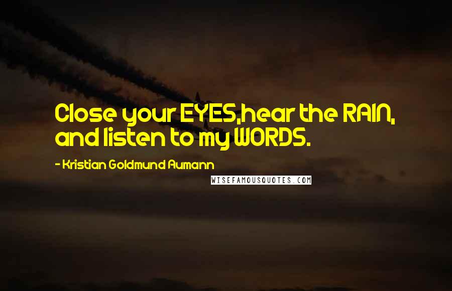 Kristian Goldmund Aumann Quotes: Close your EYES,hear the RAIN, and listen to my WORDS.