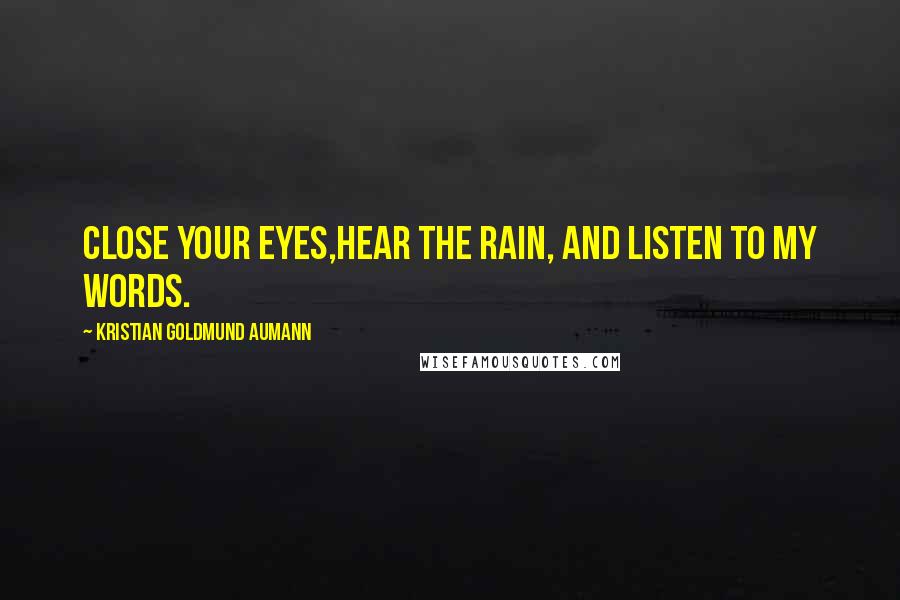 Kristian Goldmund Aumann Quotes: Close your EYES,hear the RAIN, and listen to my WORDS.