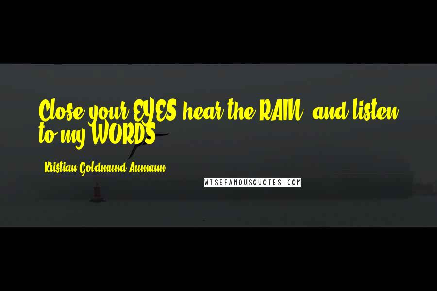 Kristian Goldmund Aumann Quotes: Close your EYES,hear the RAIN, and listen to my WORDS.