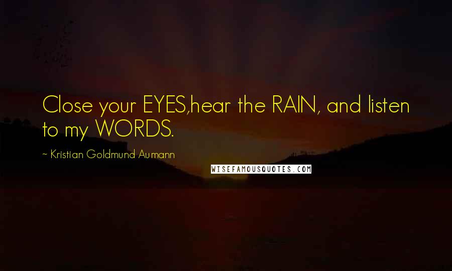 Kristian Goldmund Aumann Quotes: Close your EYES,hear the RAIN, and listen to my WORDS.