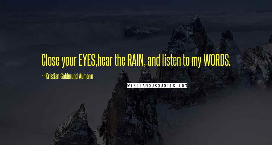 Kristian Goldmund Aumann Quotes: Close your EYES,hear the RAIN, and listen to my WORDS.