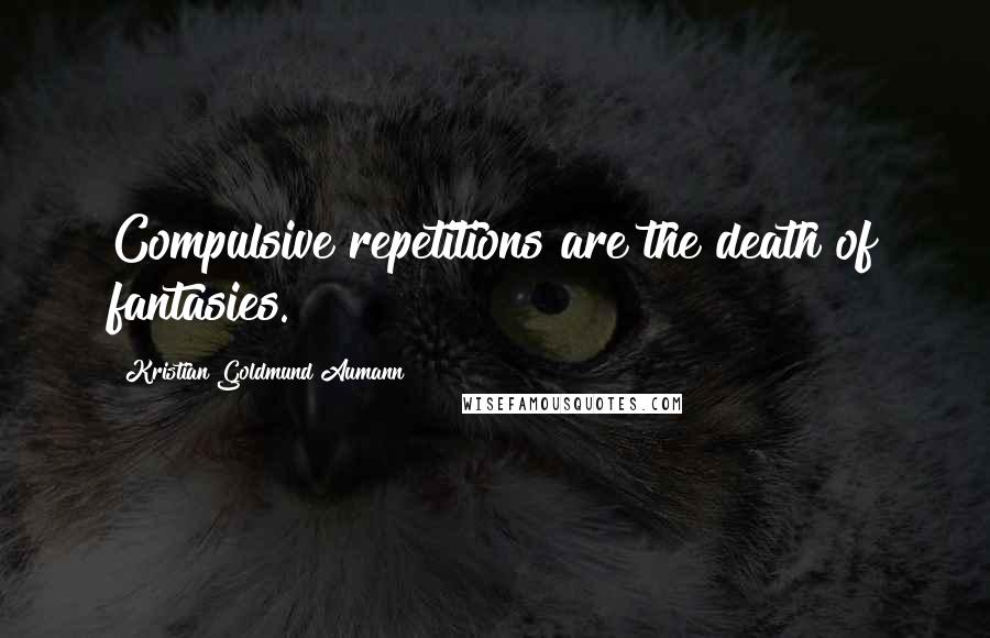Kristian Goldmund Aumann Quotes: Compulsive repetitions are the death of fantasies.