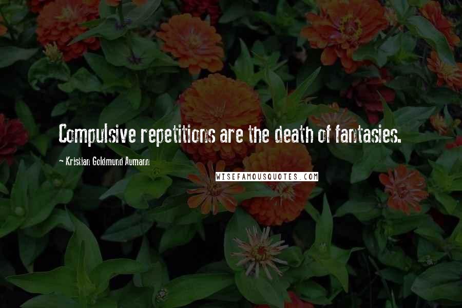 Kristian Goldmund Aumann Quotes: Compulsive repetitions are the death of fantasies.