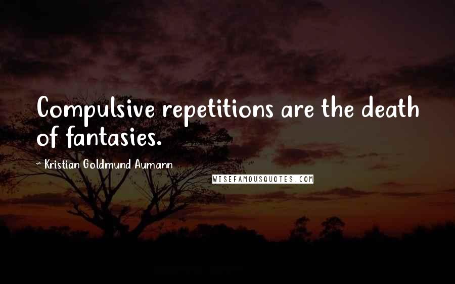 Kristian Goldmund Aumann Quotes: Compulsive repetitions are the death of fantasies.