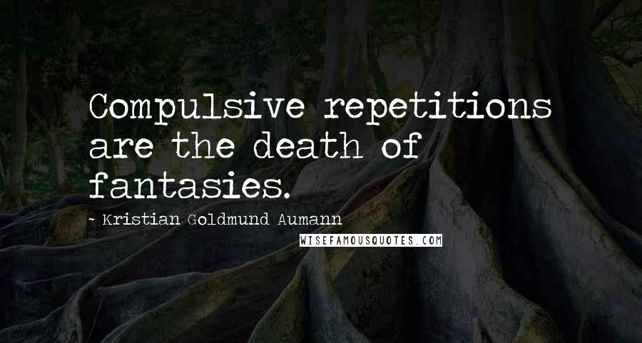 Kristian Goldmund Aumann Quotes: Compulsive repetitions are the death of fantasies.