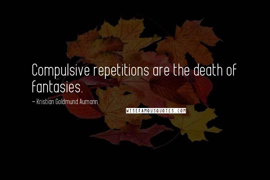 Kristian Goldmund Aumann Quotes: Compulsive repetitions are the death of fantasies.