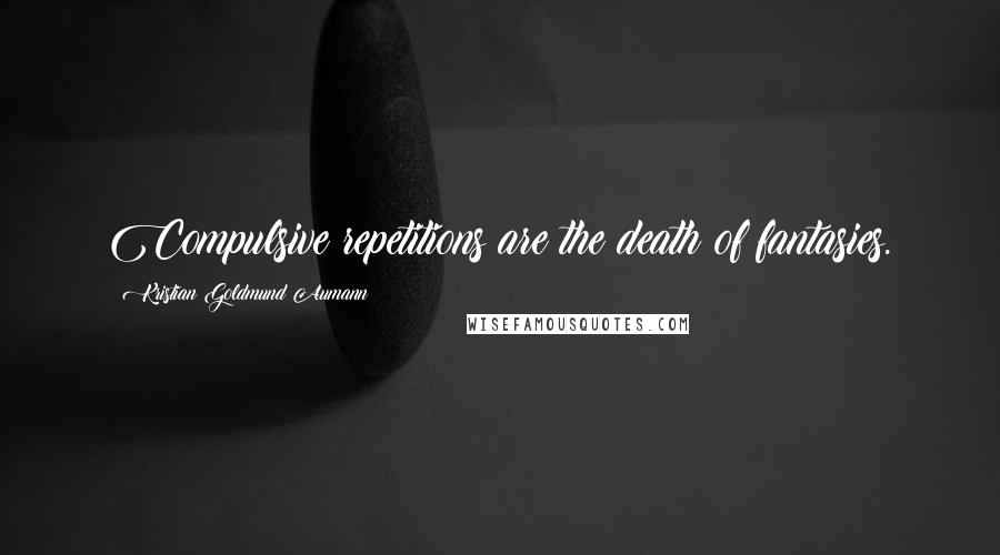 Kristian Goldmund Aumann Quotes: Compulsive repetitions are the death of fantasies.