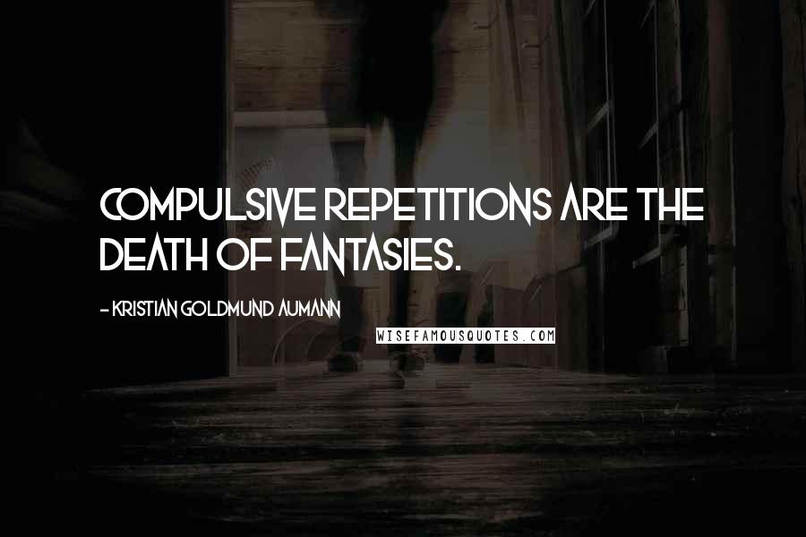 Kristian Goldmund Aumann Quotes: Compulsive repetitions are the death of fantasies.
