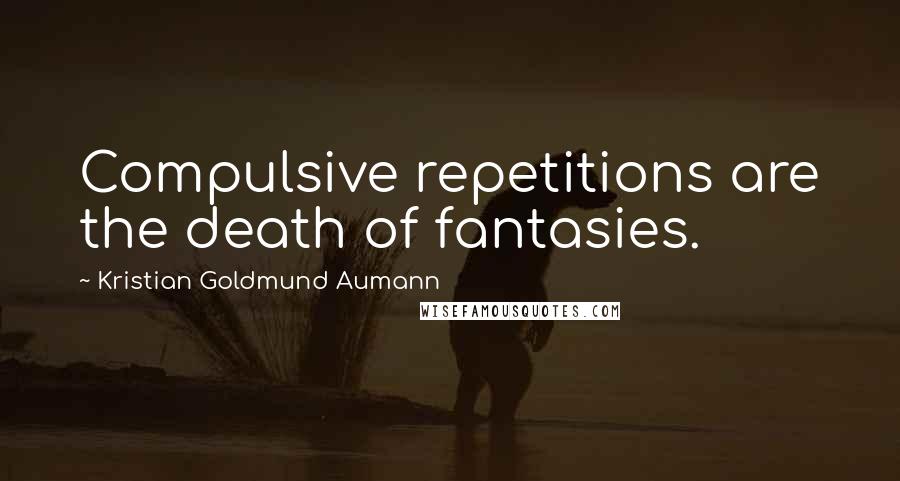 Kristian Goldmund Aumann Quotes: Compulsive repetitions are the death of fantasies.