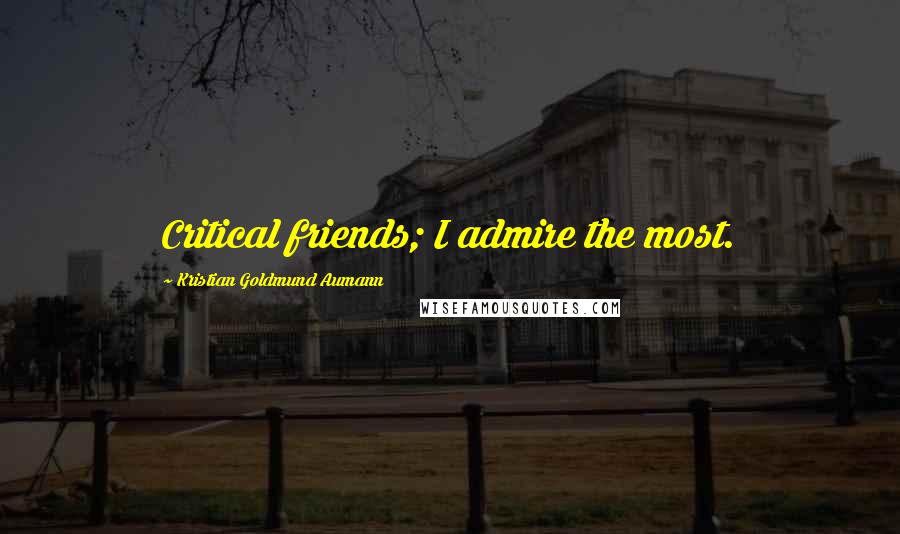 Kristian Goldmund Aumann Quotes: Critical friends; I admire the most.