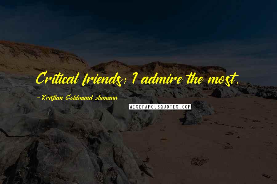 Kristian Goldmund Aumann Quotes: Critical friends; I admire the most.