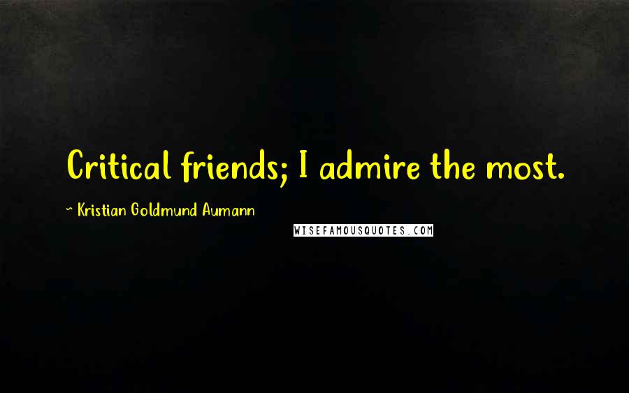 Kristian Goldmund Aumann Quotes: Critical friends; I admire the most.