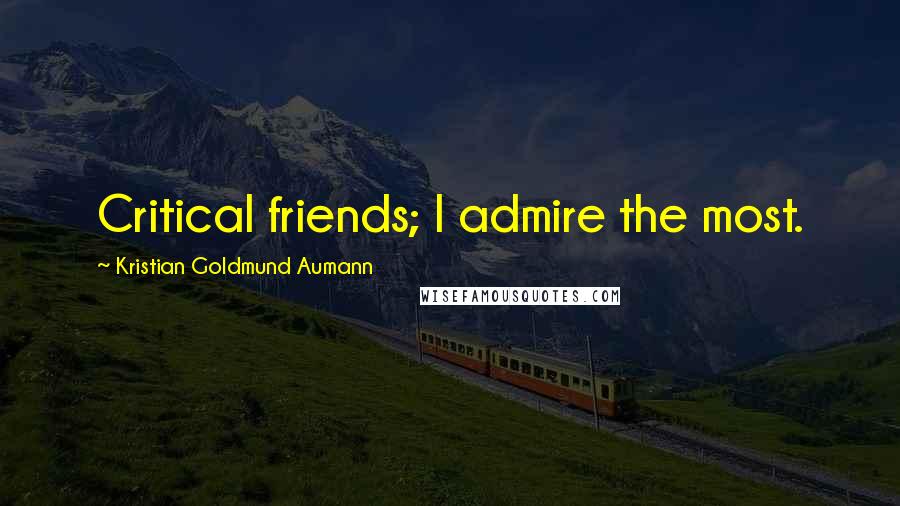 Kristian Goldmund Aumann Quotes: Critical friends; I admire the most.