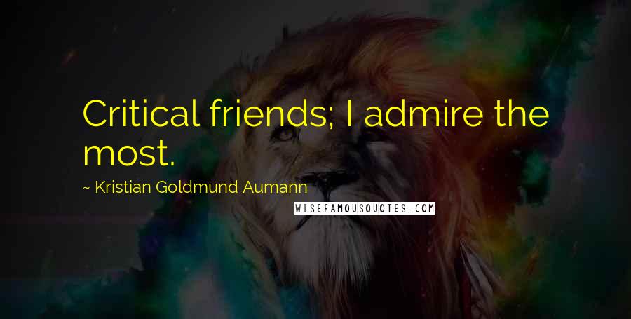 Kristian Goldmund Aumann Quotes: Critical friends; I admire the most.