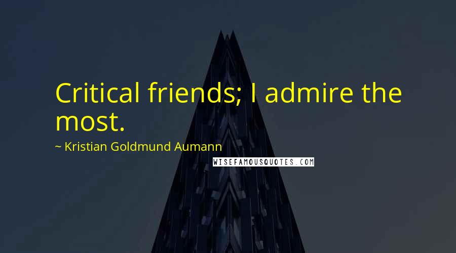 Kristian Goldmund Aumann Quotes: Critical friends; I admire the most.