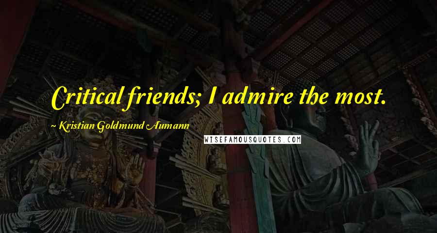 Kristian Goldmund Aumann Quotes: Critical friends; I admire the most.