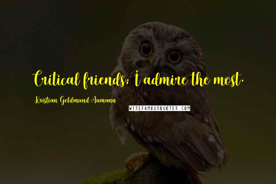 Kristian Goldmund Aumann Quotes: Critical friends; I admire the most.