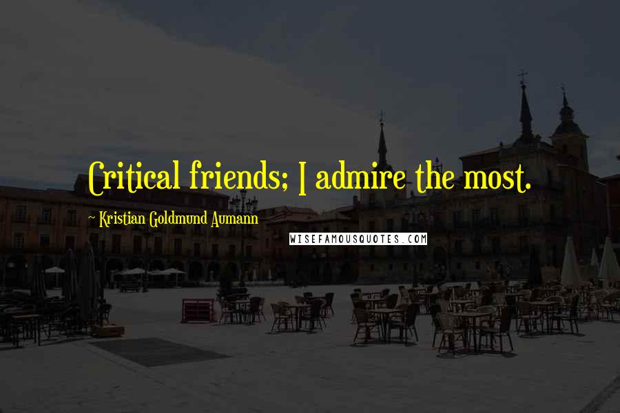 Kristian Goldmund Aumann Quotes: Critical friends; I admire the most.