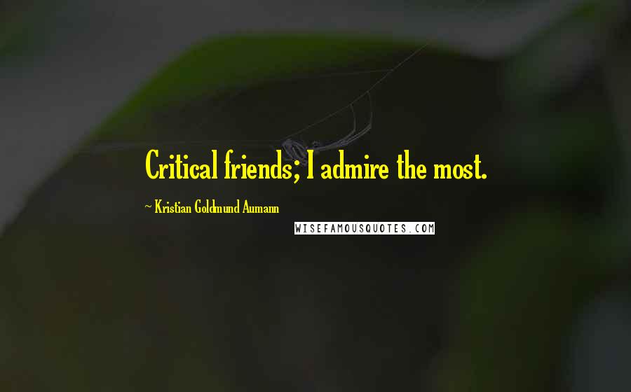 Kristian Goldmund Aumann Quotes: Critical friends; I admire the most.