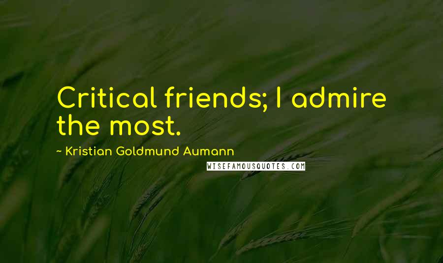 Kristian Goldmund Aumann Quotes: Critical friends; I admire the most.